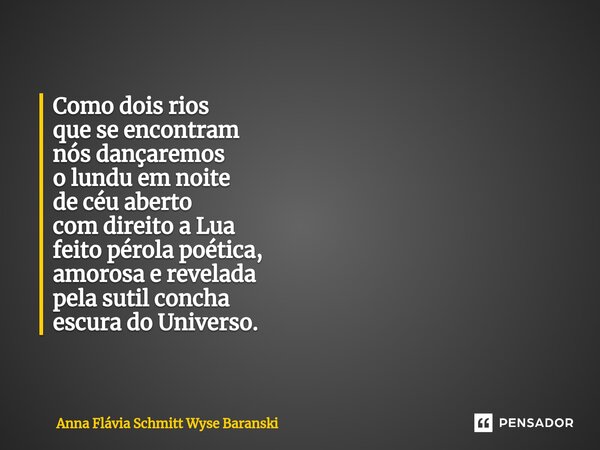 ⁠Como dois rios que se encontram nós dançaremos o lundu em noite de céu aberto com direito a Lua feito pérola poética, amorosa e revelada pela sutil concha escu... Frase de Anna Flávia Schmitt Wyse Baranski.