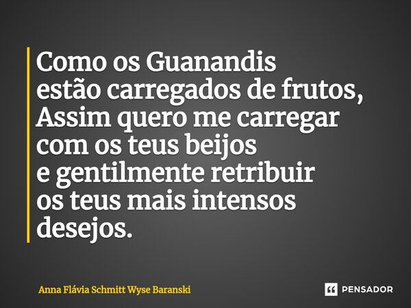 ⁠Como os Guanandis estão carregados de frutos, Assim quero me carregar com os teus beijos e gentilmente retribuir os teus mais intensos desejos.... Frase de Anna Flávia Schmitt Wyse Baranski.