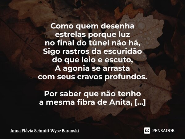 ⁠Como quem desenha estrelas porque luz no final do túnel não há, Sigo rastros da escuridão do que leio e escuto, A agonia se arrasta com seus cravos profundos. ... Frase de Anna Flávia Schmitt Wyse Baranski.