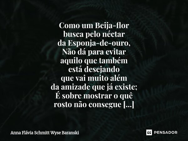 Como um Beija-flor busca pelo néctar da Esponja-de-ouro, Não dá para evitar aquilo que também está desejando que vai muito além da amizade que já existe; É sob... Frase de Anna Flávia Schmitt Wyse Baranski.