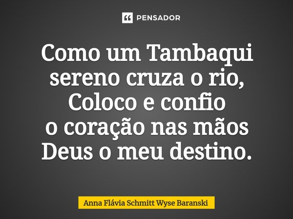 ⁠Como um Tambaqui sereno cruza o rio, Coloco e confio o coração nas mãos Deus o meu destino.... Frase de Anna Flávia Schmitt Wyse Baranski.