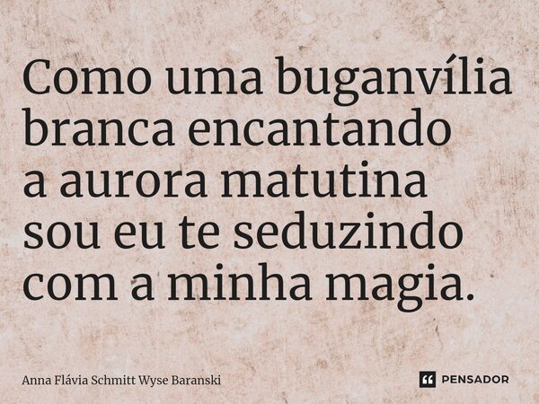 ⁠Como uma buganvília branca encantando a aurora matutina sou eu te seduzindo com a minha magia.... Frase de Anna Flávia Schmitt Wyse Baranski.