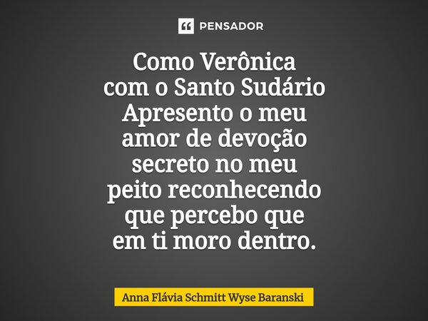 ⁠Como Verônica com o Santo Sudário Apresento o meu amor de devoção secreto no meu peito reconhecendo que percebo que em ti moro dentro.... Frase de Anna Flávia Schmitt Wyse Baranski.