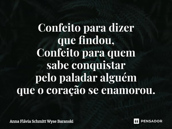 ⁠Confeito para dizer que findou, Confeito para quem sabe conquistar pelo paladar alguém que o coração se enamorou.... Frase de Anna Flávia Schmitt Wyse Baranski.