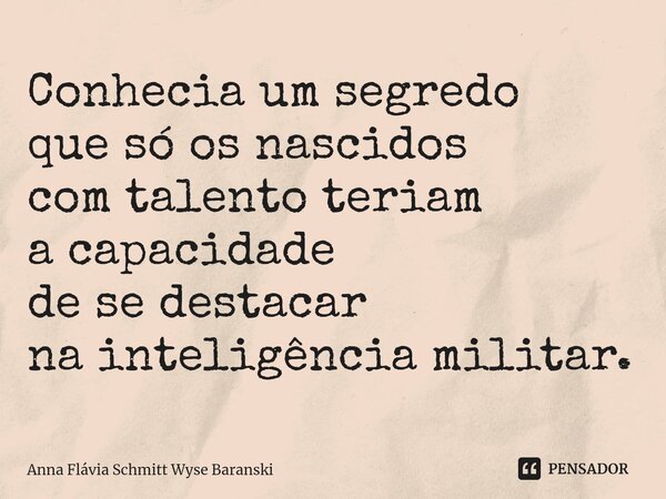 ⁠Conhecia um segredo que só os nascidos com talento teriam a capacidade de se destacar na inteligência militar.... Frase de Anna Flávia Schmitt Wyse Baranski.