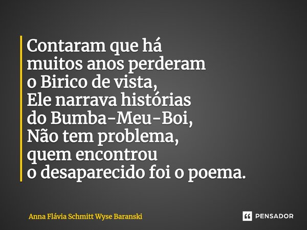 ⁠Contaram que há muitos anos perderam o Birico de vista, Ele narrava histórias do Bumba-Meu-Boi, Não tem problema, quem encontrou o desaparecido foi o poema.... Frase de Anna Flávia Schmitt Wyse Baranski.