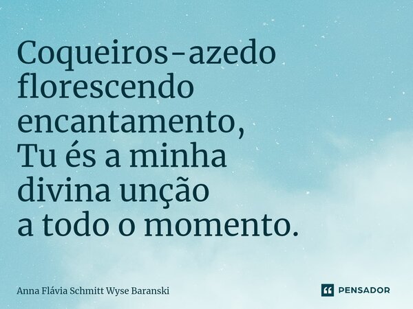 ⁠Coqueiros-azedo florescendo encantamento, Tu és a minha divina unção a todo o momento.... Frase de Anna Flávia Schmitt Wyse Baranski.