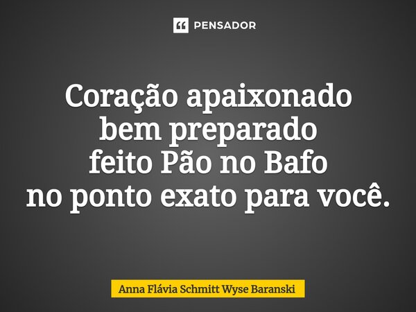 ⁠Coração apaixonado bem preparado feito Pão no Bafo no ponto exato para você.... Frase de Anna Flávia Schmitt Wyse Baranski.