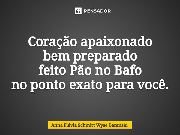 ⁠Coração apaixonado bem preparado feito Pão no Bafo no ponto exato para você.... Frase de Anna Flávia Schmitt Wyse Baranski.