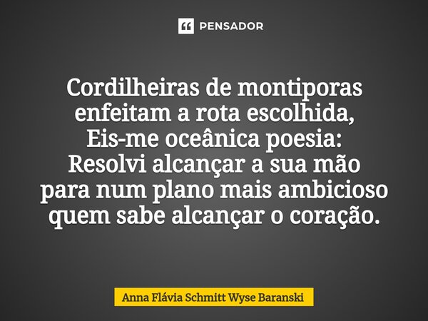 ⁠Cordilheiras de montiporas enfeitam a rota escolhida, Eis-me oceânica poesia: Resolvi alcançar a sua mão para num plano mais ambicioso quem sabe alcançar o cor... Frase de Anna Flávia Schmitt Wyse Baranski.