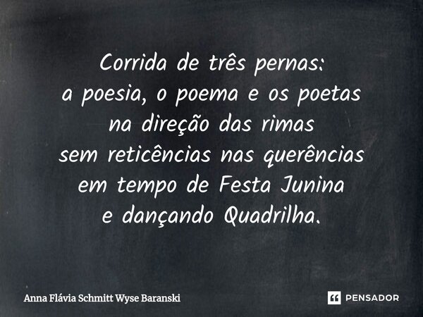 ⁠Corrida de três pernas: a poesia, o poema e os poetas na direção das rimas sem reticências nas querências em tempo de Festa Junina e dançando Quadrilha.... Frase de Anna Flávia Schmitt Wyse Baranski.