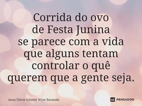 ⁠Corrida do ovo de Festa Junina se parece com a vida que alguns tentam controlar o quê querem que a gente seja.... Frase de Anna Flávia Schmitt Wyse Baranski.