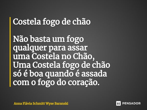 ⁠Costela fogo de chão Não basta um fogo qualquer para assar uma Costela no Chão, Uma Costela fogo de chão só é boa quando é assada com o fogo do coração.... Frase de Anna Flávia Schmitt Wyse Baranski.