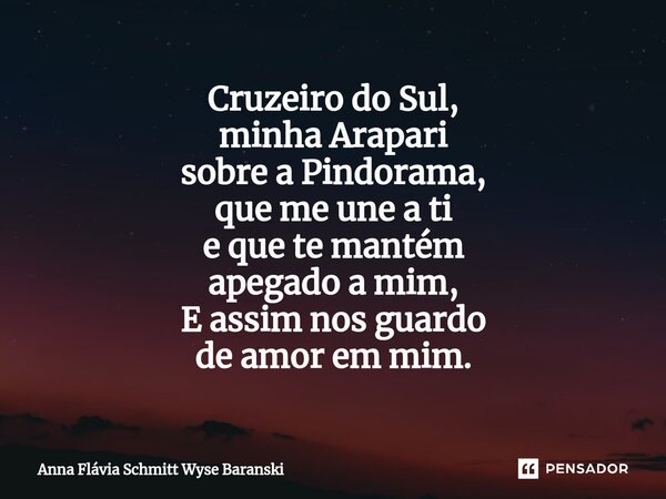 ⁠Cruzeiro do Sul, minha Arapari sobre a Pindorama, que me une a ti e que te mantém apegado a mim, E assim nos guardo de amor em mim.... Frase de Anna Flávia Schmitt Wyse Baranski.