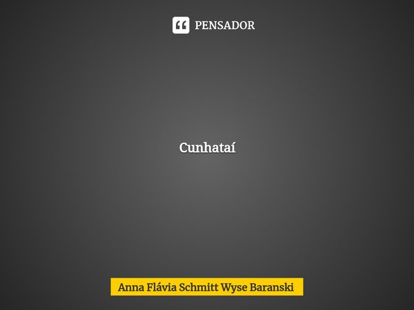 Cunhataí ⁠Caminhos abertos pelos pioneiros foram encontrados até a ti, A tua gente originária admirada do cor auri dos cabelos das tuas mulheres pronunciavam Cu... Frase de Anna Flávia Schmitt Wyse.