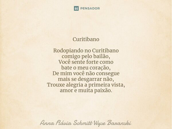 ⁠Curitibano Rodopiando no Curitibano comigo pelo bailão, Você sente forte como bate o meu coração, De mim você não consegue mais se desgarrar não, Trouxe alegri... Frase de Anna Flávia Schmitt Wyse Baranski.