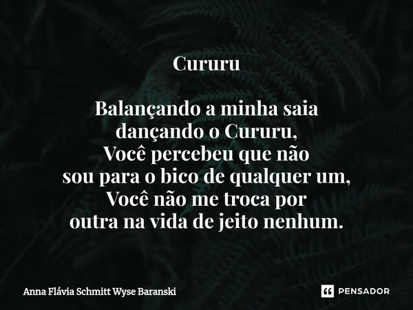 ⁠Cururu Balançando a minha saia dançando o Cururu, Você percebeu que não sou para o bico de qualquer um, Você não me troca por outra na vida de jeito nenhum.... Frase de Anna Flávia Schmitt Wyse Baranski.