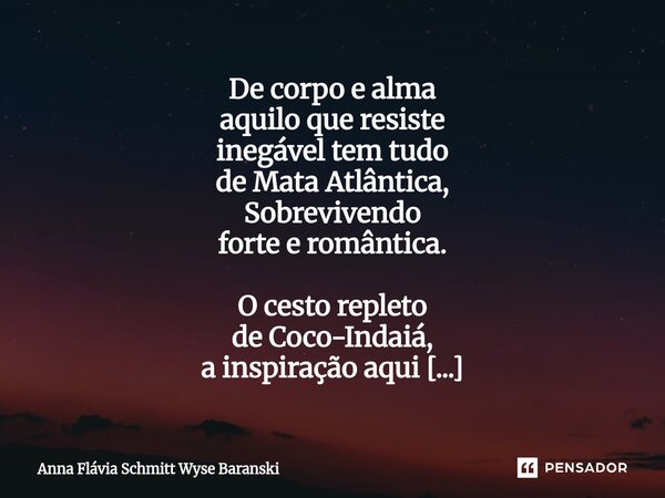 De corpo e alma aquilo que resiste inegável tem tudo de Mata Atlântica, Sobrevivendo forte e romântica. O cesto repleto de Coco-Indaiá, a inspiração aqui comig... Frase de Anna Flávia Schmitt Wyse Baranski.