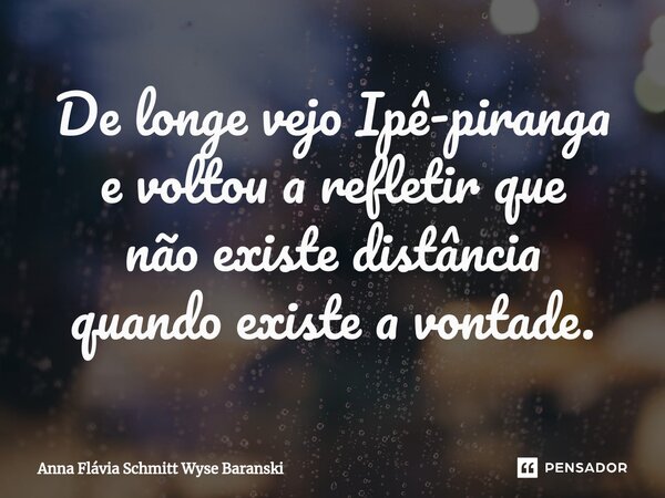 De longe vejo Ipê-piranga e voltou a refletir que não existe distância quando existe a vontade.⁠... Frase de Anna Flávia Schmitt Wyse Baranski.