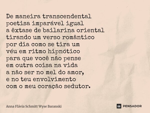 ⁠De maneira transcendental poetisa imparável igual a êxtase de bailarina oriental tirando um verso romântico por dia como se tira um véu em ritmo hipnótico para... Frase de Anna Flávia Schmitt Wyse Baranski.