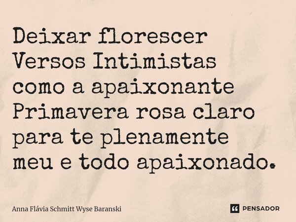 ⁠Deixar florescer Versos Intimistas como a apaixonante Primavera rosa claro para te plenamente meu e todo apaixonado.... Frase de Anna Flávia Schmitt Wyse Baranski.