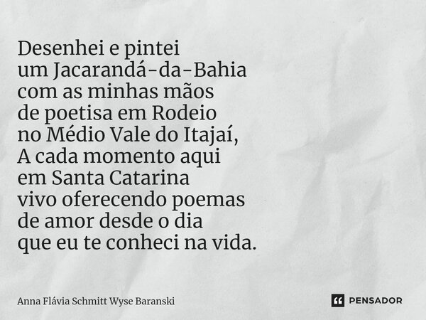 ⁠Desenhei e pintei um Jacarandá-da-Bahia com as minhas mãos de poetisa em Rodeio no Médio Vale do Itajaí, A cada momento aqui em Santa Catarina vivo oferecendo ... Frase de Anna Flávia Schmitt Wyse Baranski.