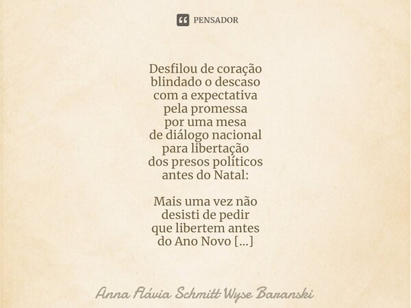 Desfilou de coração blindado o descaso com a expectativa pela promessa por uma mesa de diálogo nacional para libertação dos presos políticos antes do Natal: Ma... Frase de Anna Flávia Schmitt Wyse Baranski.