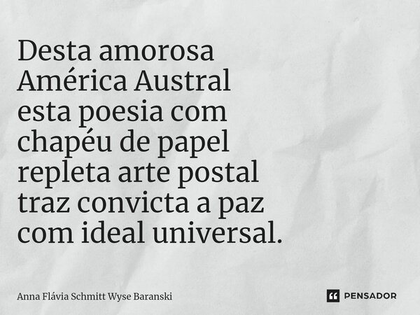 ⁠Desta amorosa América Austral esta poesia com chapéu de papel repleta arte postal traz convicta a paz com ideal universal.... Frase de Anna Flávia Schmitt Wyse Baranski.