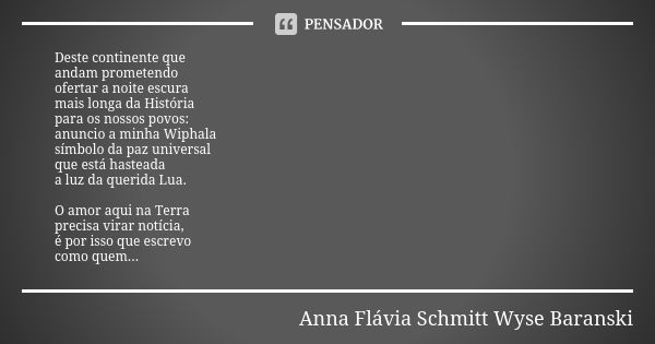 Deste continente que andam prometendo ofertar a noite escura mais longa da História para os nossos povos: anuncio a minha Wiphala símbolo da paz universal que e... Frase de Anna Flávia Schmitt Wyse Baranski.