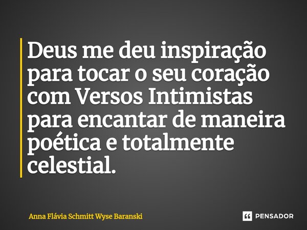 ⁠Deus me deu inspiração para tocar o seu coração com Versos Intimistas para encantar de maneira poética e totalmente celestial.... Frase de Anna Flávia Schmitt Wyse Baranski.