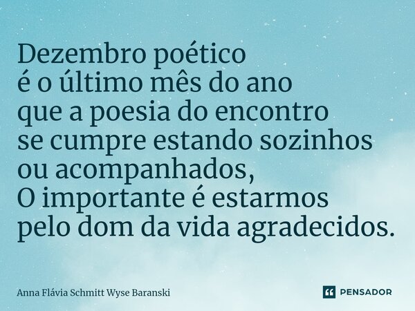⁠Dezembro poético é o último mês do ano que a poesia do encontro se cumpre estando sozinhos ou acompanhados, O importante é estarmos pelo dom da vida agradecido... Frase de Anna Flávia Schmitt Wyse Baranski.