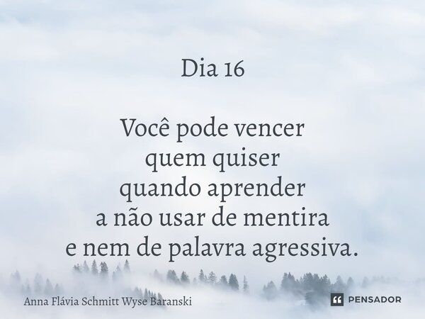 ⁠Dia 16 Você pode vencer quem quiser quando aprender a não usar de mentira e nem de palavra agressiva.... Frase de Anna Flávia Schmitt Wyse Baranski.