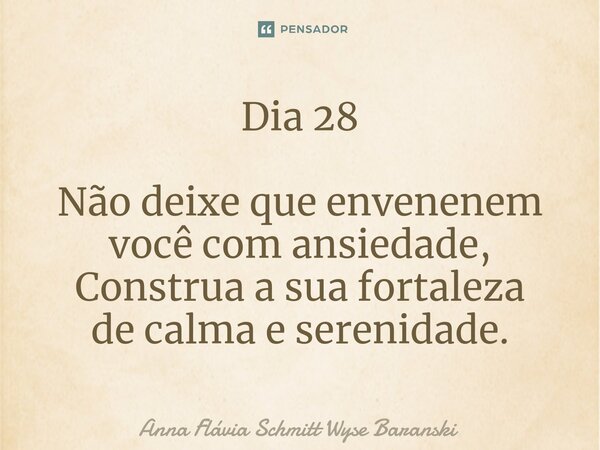 ⁠Dia 28 Não deixe que envenenem você com ansiedade, Construa a sua fortaleza de calma e serenidade.... Frase de Anna Flávia Schmitt Wyse Baranski.