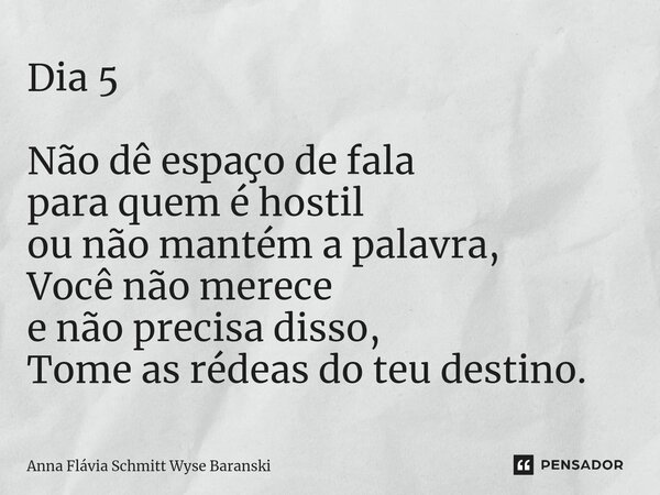 Dia 5 Não dê espaço de fala para quem é hostil ou não mantém a palavra, Você não merece e não precisa disso, Tome as rédeas do teu destino.⁠... Frase de Anna Flávia Schmitt Wyse Baranski.