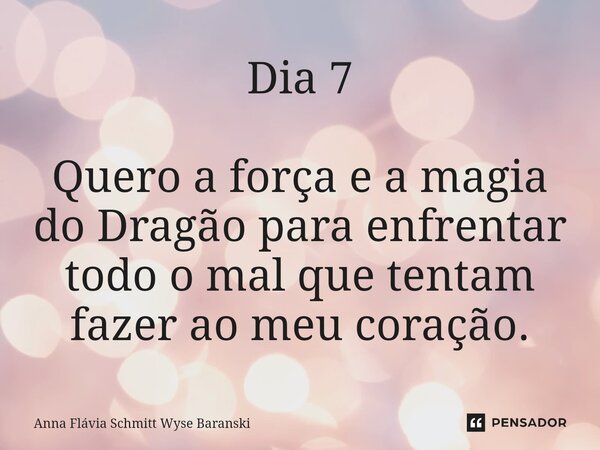 ⁠Dia 7 Quero a força e a magia do Dragão para enfrentar todo o mal que tentam fazer ao meu coração.... Frase de Anna Flávia Schmitt Wyse Baranski.