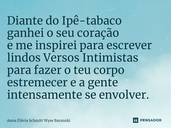 ⁠Diante do Ipê-tabaco ganhei o seu coração e me inspirei para escrever lindos Versos Intimistas para fazer o teu corpo estremecer e a gente intensamente se envo... Frase de Anna Flávia Schmitt Wyse Baranski.