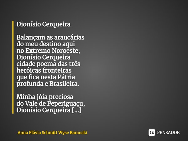 Dionísio Cerqueira Balançam as araucárias do meu destino aqui no Extremo Noroeste, Dionísio Cerqueira cidade poema das três heróicas fronteiras que fica nesta P... Frase de Anna Flávia Schmitt Wyse Baranski.