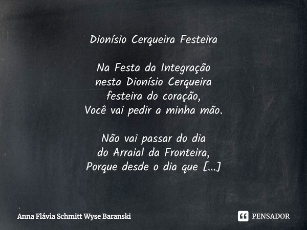 ⁠Dionísio Cerqueira Festeira Na Festa da Integração nesta Dionísio Cerqueira festeira do coração, Você vai pedir a minha mão. Não vai passar do dia do Arraial d... Frase de Anna Flávia Schmitt Wyse Baranski.