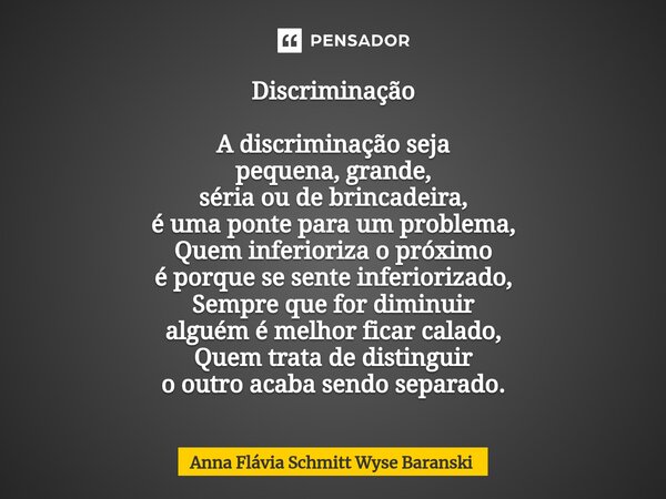 ⁠Discriminação A discriminação seja pequena, grande, séria ou de brincadeira, é uma ponte para um problema, Quem inferioriza o próximo é porque se sente inferio... Frase de Anna Flávia Schmitt Wyse Baranski.