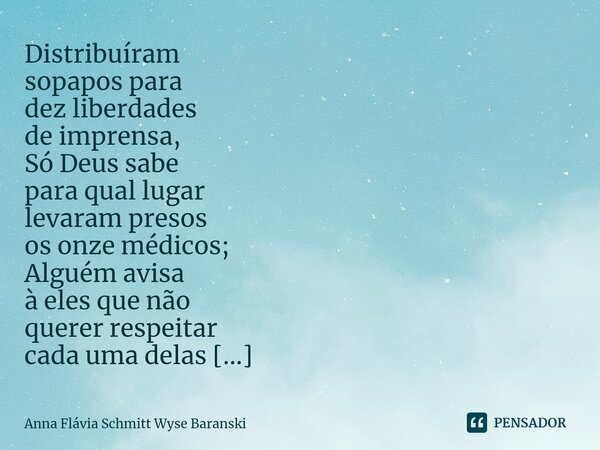 ⁠Distribuíram sopapos para dez liberdades de imprensa, Só Deus sabe para qual lugar levaram presos os onze médicos; Alguém avisa à eles que não querer respeitar... Frase de Anna Flávia Schmitt Wyse Baranski.