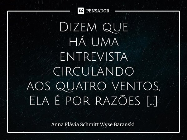 Dizem que há uma entrevista circulando aos quatro ventos, Ela é por razões bem óbvias mentirosa e filha de toda falsidade, Pois ele está há mais de um ano inju... Frase de Anna Flávia Schmitt Wyse Baranski.