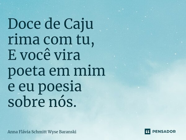 ⁠Doce de Caju rima com tu, E você vira poeta em mim e eu poesia sobre nós.... Frase de Anna Flávia Schmitt Wyse Baranski.