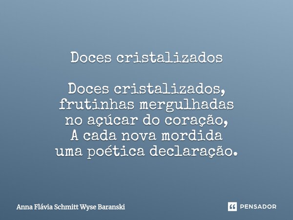 ⁠Doces cristalizados Doces cristalizados, frutinhas mergulhadas no açúcar do coração, A cada nova mordida uma poética declaração.... Frase de Anna Flávia Schmitt Wyse Baranski.