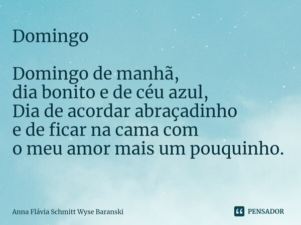Domingo Domingo de manhã, dia bonito e de céu azul, Dia de acordar abraçadinho e de ficar na cama com o meu amor mais um pouquinho. ⁠... Frase de Anna Flávia Schmitt Wyse Baranski.