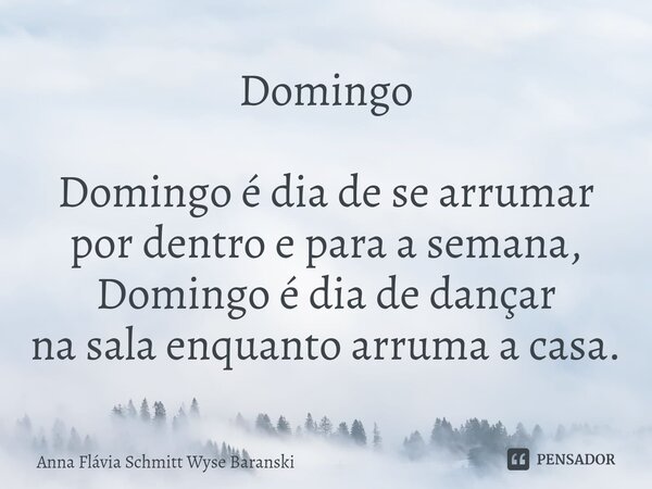 ⁠Domingo Domingo é dia de se arrumar por dentro e para a semana, Domingo é dia de dançar na sala enquanto arruma a casa.... Frase de Anna Flávia Schmitt Wyse Baranski.