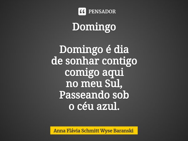 ⁠Domingo Domingo é dia de sonhar contigo comigo aqui no meu Sul, Passeando sob o céu azul.... Frase de Anna Flávia Schmitt Wyse Baranski.