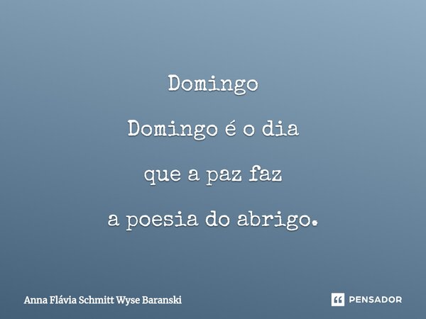 ⁠Domingo Domingo é o dia que a paz faz a poesia do abrigo.... Frase de Anna Flávia Schmitt Wyse Baranski.