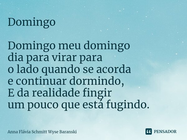 ⁠Domingo Domingo meu domingo dia para virar para o lado quando se acorda e continuar dormindo, E da realidade fingir um pouco que está fugindo.... Frase de Anna Flávia Schmitt Wyse Baranski.