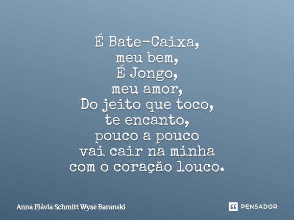 ⁠É Bate-Caixa, meu bem, É Jongo, meu amor, Do jeito que toco, te encanto, pouco a pouco vai cair na minha com o coração louco.... Frase de Anna Flávia Schmitt Wyse Baranski.