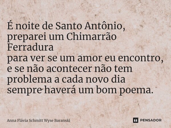 ⁠É noite de Santo Antônio, preparei um Chimarrão Ferradura para ver se um amor eu encontro, e se não acontecer não tem problema a cada novo dia sempre haverá um... Frase de Anna Flávia Schmitt Wyse Baranski.